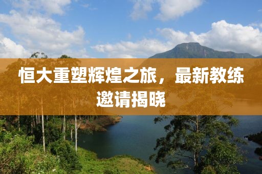 恒大重塑輝煌之旅，最新教練邀請揭曉