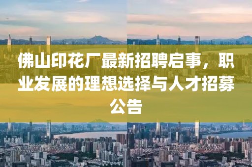 佛山印花廠最新招聘啟事，職業(yè)發(fā)展的理想選擇與人才招募公告