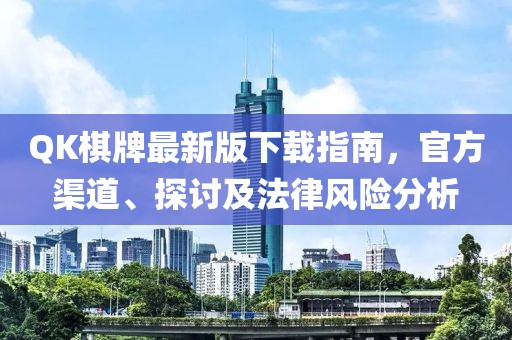 QK棋牌最新版下載指南，官方渠道、探討及法律風險分析