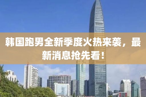 韓國跑男全新季度火熱來襲，最新消息搶先看！