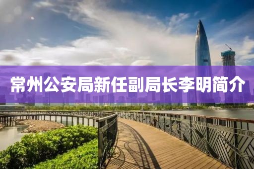 常州公安局新任副局長(zhǎng)李明簡(jiǎn)介