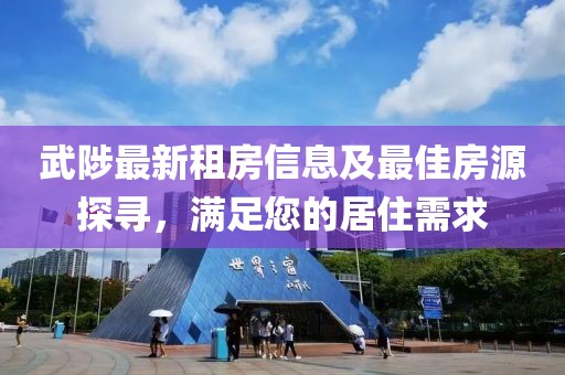 武陟最新租房信息及最佳房源探尋，滿足您的居住需求