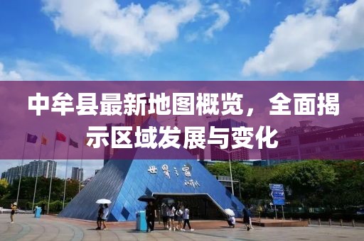 中牟縣最新地圖概覽，全面揭示區(qū)域發(fā)展與變化