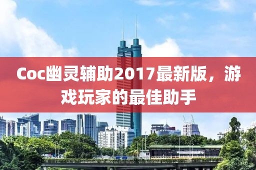 Coc幽靈輔助2017最新版，游戲玩家的最佳助手