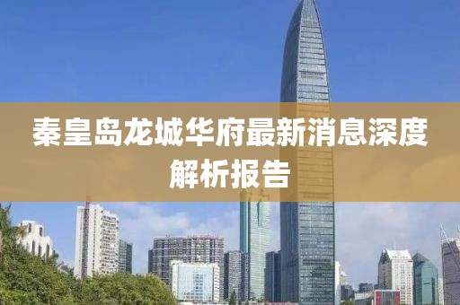 秦皇島龍城華府最新消息深度解析報(bào)告