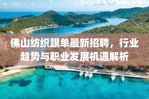 佛山紡織跟單最新招聘，行業(yè)趨勢與職業(yè)發(fā)展機遇解析