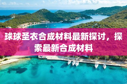 球球圣衣合成材料最新探討，探索最新合成材料