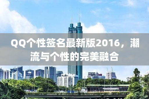QQ個性簽名最新版2016，潮流與個性的完美融合