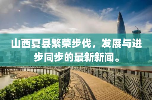 山西夏縣繁榮步伐，發(fā)展與進(jìn)步同步的最新新聞。