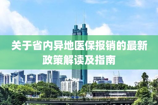 關(guān)于省內(nèi)異地醫(yī)保報(bào)銷的最新政策解讀及指南