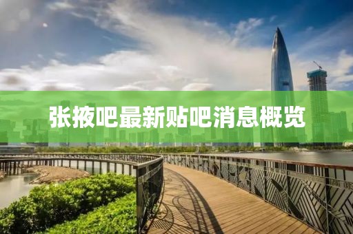 張掖吧最新貼吧消息概覽
