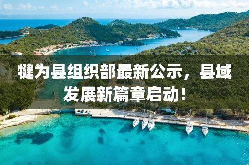 犍為縣組織部最新公示，縣域發(fā)展新篇章啟動(dòng)！